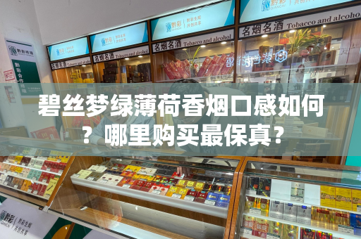 碧丝梦绿薄荷香烟口感如何？哪里购买最保真？